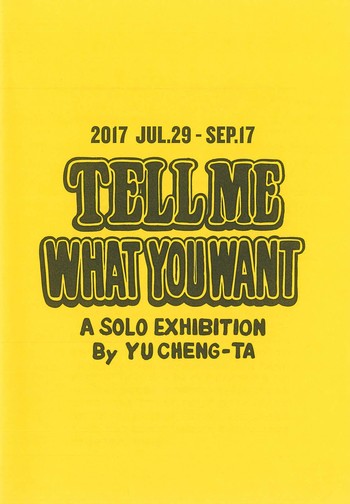 tell me what you want a solo exhibition by yu cheng-ta (chinese